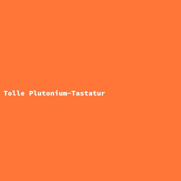 Tolle Plutonium-Tastatur