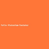 Tolle Plutonium-Tastatur