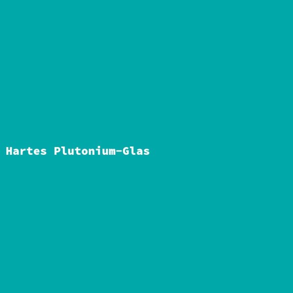 Hartes Plutonium-Glas